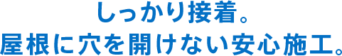 しっかり接着。屋根に穴を開けない安心施工。