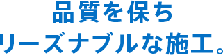 品質を保ち リーズナブルな施工。