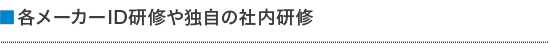 各メーカーID研修や独自の社内研修