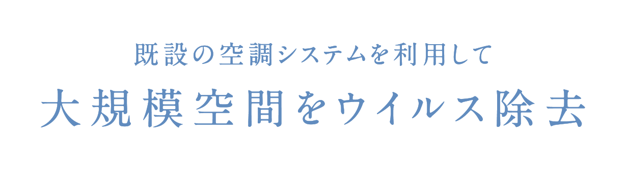 既設の空調システムを利用して大規模空間をウイルス除去